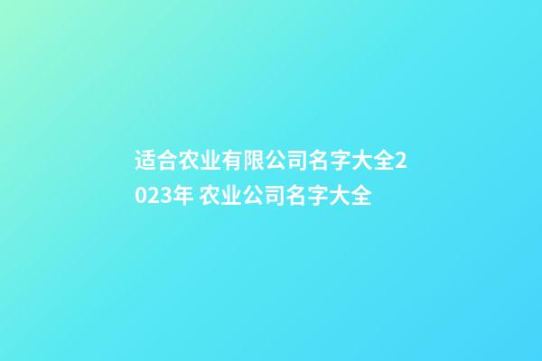 适合农业有限公司名字大全2023年 农业公司名字大全-第1张-公司起名-玄机派